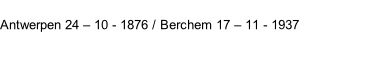 Antwerpen 24 – 10 - 1876 / Berchem 17 – 11 - 1937