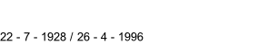 22 - 7 - 1928 / 26 - 4 - 1996