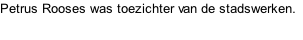 Petrus Rooses was toezichter van de stadswerken.