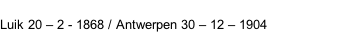Luik 20 – 2 - 1868 / Antwerpen 30 – 12 – 1904