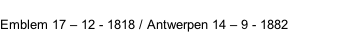 Emblem 17 – 12 - 1818 / Antwerpen 14 – 9 - 1882