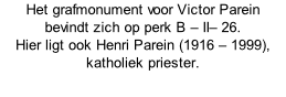 Het grafmonument voor Victor Parein  bevindt zich op perk B – II– 26.  Hier ligt ook Henri Parein (1916 – 1999), katholiek priester.
