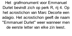 Het  grafmonument voor Emmanuel Durlet bevindt zich op perk R, rij 4. Op het acrostichon van Marc Decorte een adagio. Het acrostichon geeft de naam "Emmanuel Durlet" weer wanneer men de eerste letter van elke zin leest.